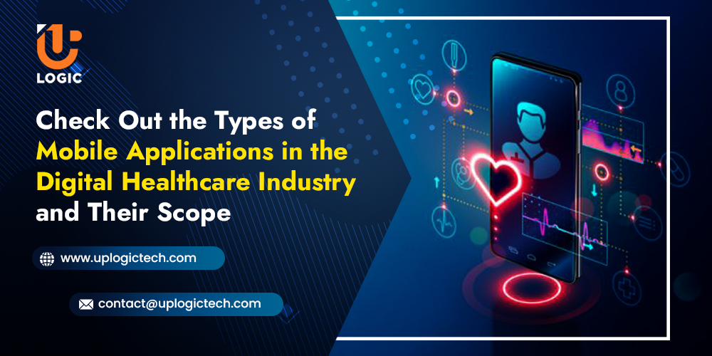 Check Out the Types of Mobile Applications in the Digital Healthcare Industry and Their Scope - Uplogic Technologies