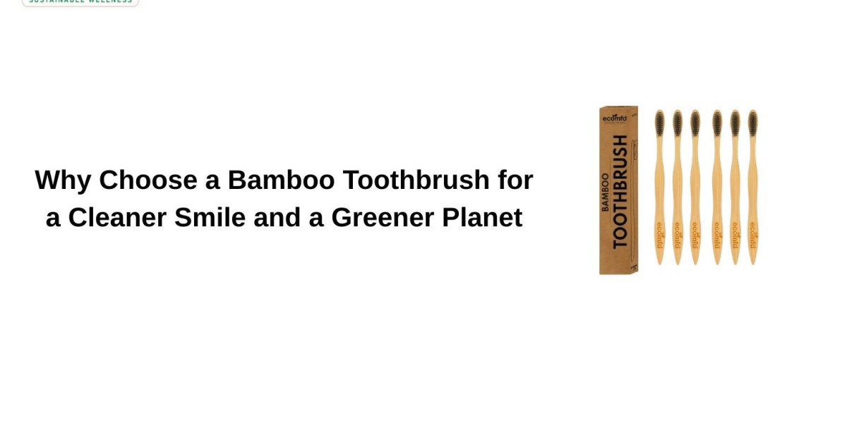 Why Choose a Bamboo Toothbrush for a Cleaner Smile and a Greener Planet ?