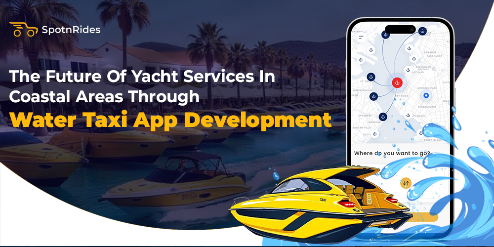 The Future of Yacht Services in Coastal Areas Through Water Taxi App Development - SpotnRides - AI Powered Taxi Booking App