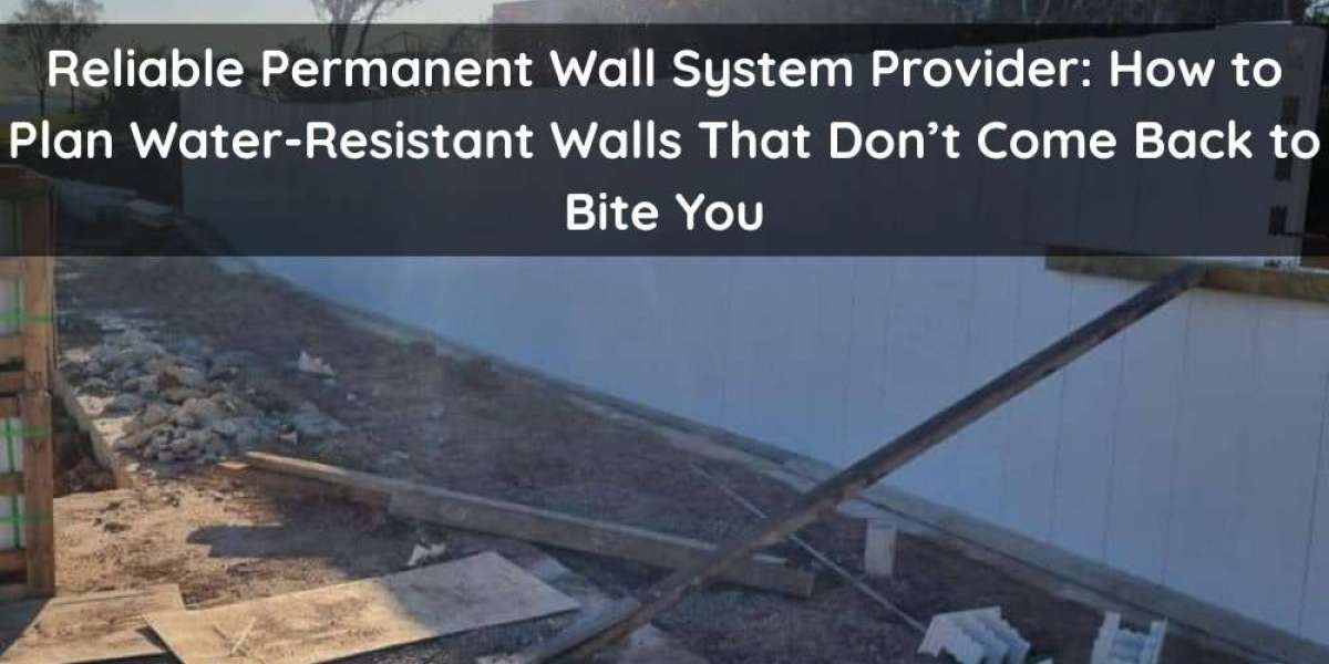 Reliable Permanent Wall System Provider: How to Plan Water-Resistant Walls That Don’t Come Back to Bite You