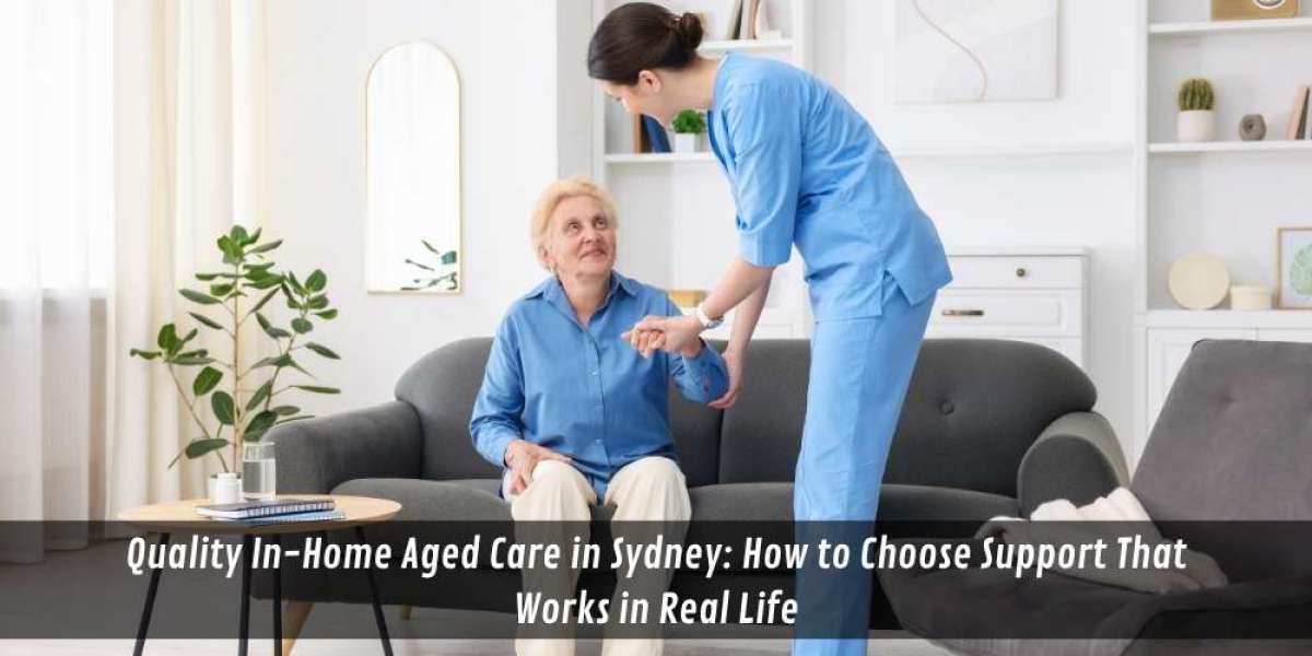 Quality In-Home Aged Care in Sydney: How to Choose Support That Works in Real Life
